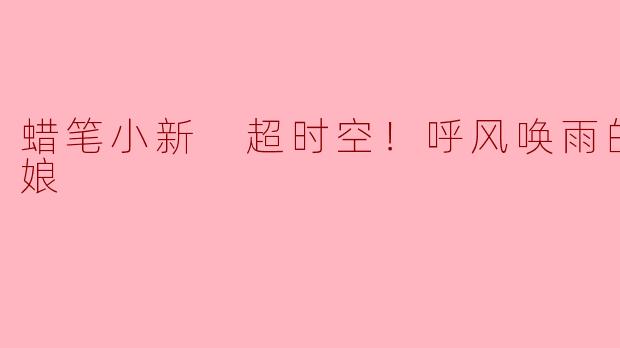 蜡笔小新 超时空！呼风唤雨的我的新娘